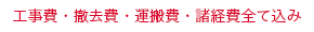 工事費・撤去費・運搬費・諸経費全て込み