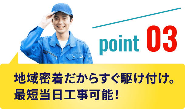 地域密着だからすぐ駆けつけ。最短当日工事可能