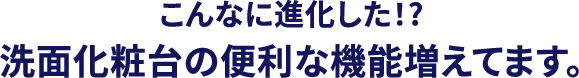 洗面化粧台の便利な機能増えています