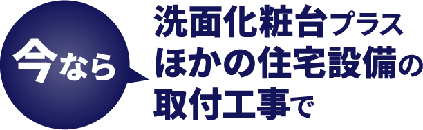 今なら洗面化粧台プラス他の住宅設備の取り付け工事で10000円割引